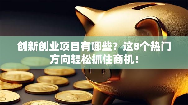 创新创业项目有哪些？这8个热门方向轻松抓住商机！
