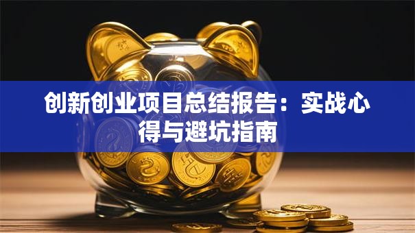 创新创业项目总结报告：实战心得与避坑指南