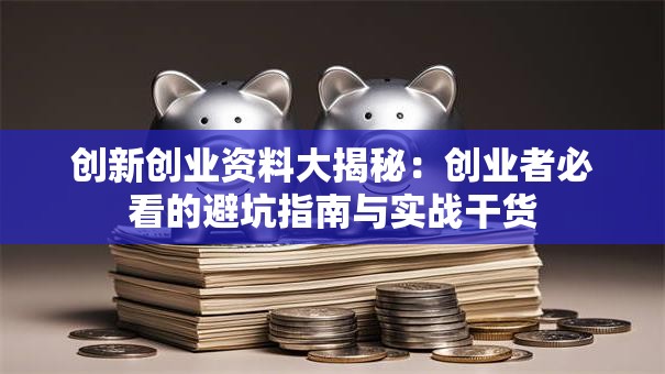 创新创业资料大揭秘：创业者必看的避坑指南与实战干货