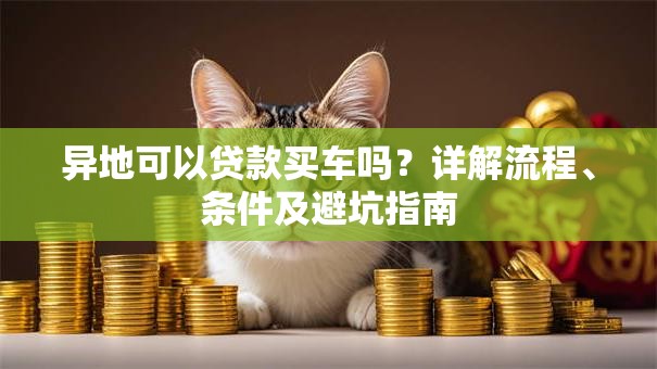 异地可以贷款买车吗？详解流程、条件及避坑指南