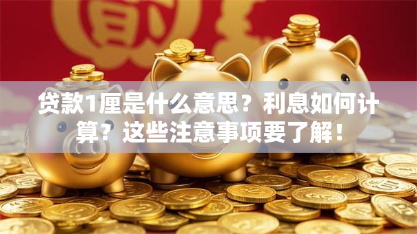 贷款1厘是什么意思？利息如何计算？这些注意事项要了解！