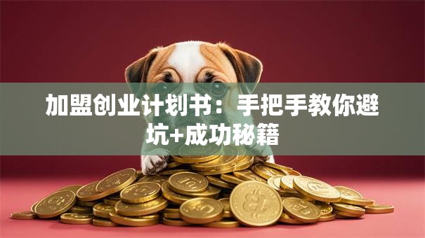 加盟创业计划书：手把手教你避坑+成功秘籍