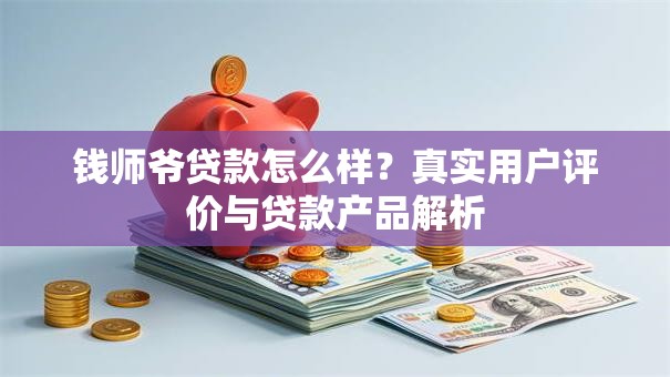 钱师爷贷款怎么样？真实用户评价与贷款产品解析