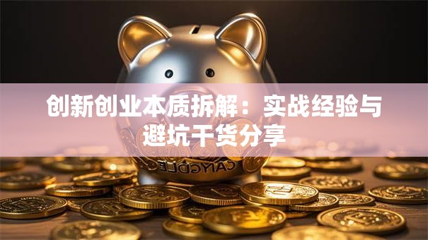 创新创业本质拆解：实战经验与避坑干货分享