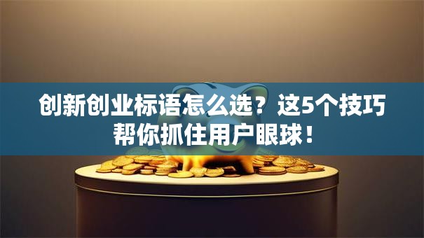 创新创业标语怎么选？这5个技巧帮你抓住用户眼球！