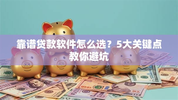 靠谱贷款软件怎么选？5大关键点教你避坑