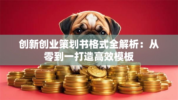 创新创业策划书格式全解析：从零到一打造高效模板