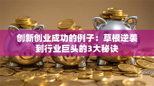 创新创业成功的例子：草根逆袭到行业巨头的3大秘诀