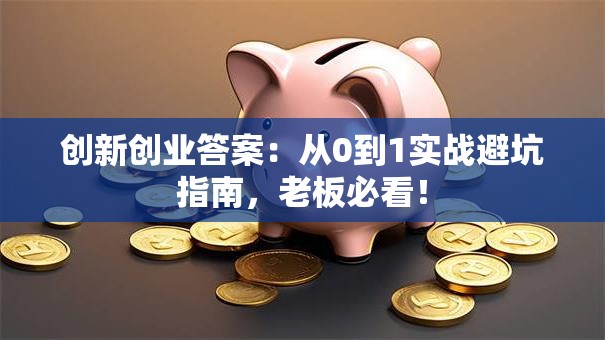 创新创业答案：从0到1实战避坑指南，老板必看！