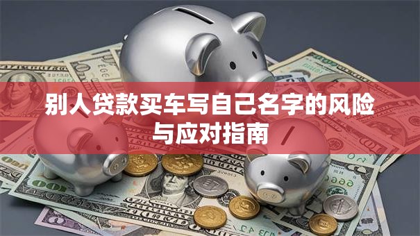 别人贷款买车写自己名字的风险与应对指南
