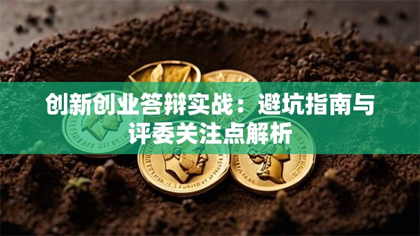 创新创业答辩实战:避坑指南与评委关注点解析 创新创业答辩实战:避坑指南与评委关注点解析