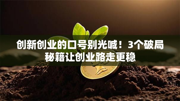 创新创业的口号别光喊！3个破局秘籍让创业路走更稳
