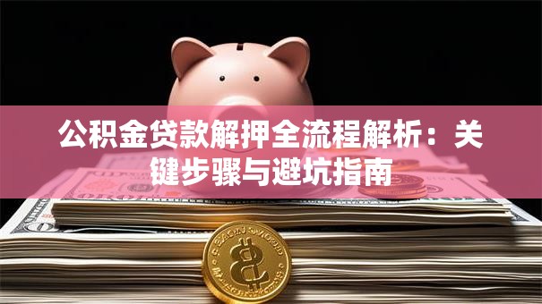 公积金贷款解押全流程解析：关键步骤与避坑指南