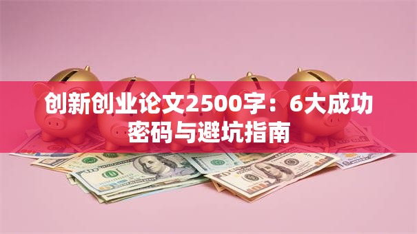 创新创业论文2500字：6大成功密码与避坑指南
