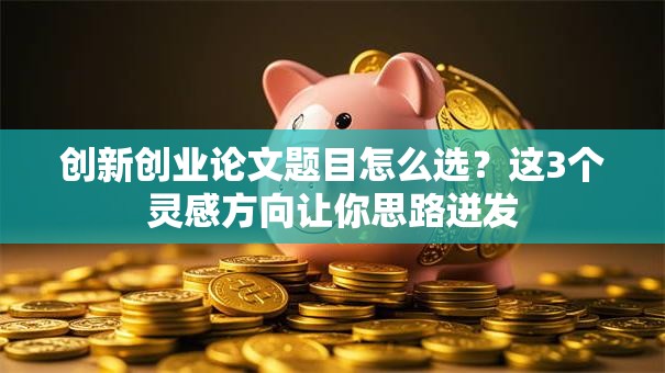 创新创业论文题目怎么选？这3个灵感方向让你思路迸发