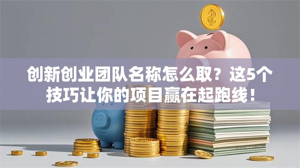 创新创业团队名称怎么取？这5个技巧让你的项目赢在起跑线！