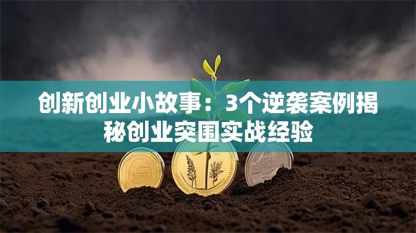 创新创业小故事：3个逆袭案例揭秘创业突围实战经验