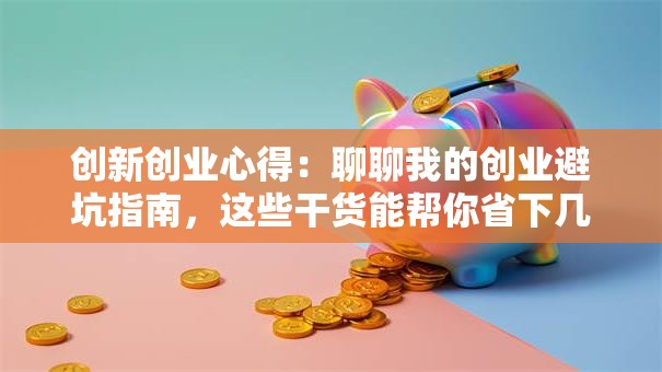 创新创业心得：聊聊我的创业避坑指南，这些干货能帮你省下几十万！