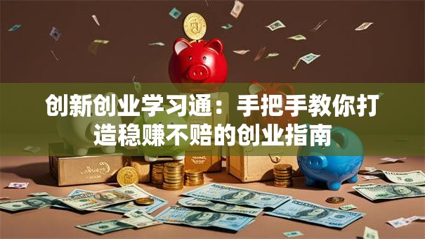 创新创业学习通：手把手教你打造稳赚不赔的创业指南