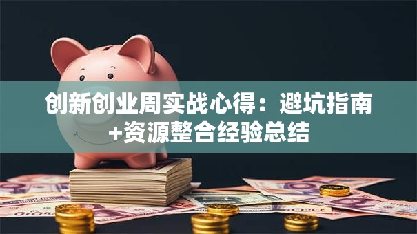 创新创业周实战心得：避坑指南+资源整合经验总结