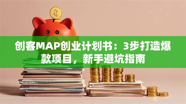 创客MAP创业计划书：3步打造爆款项目，新手避坑指南