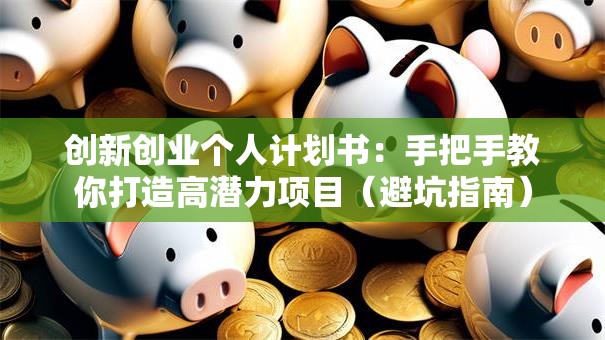 创新创业个人计划书：手把手教你打造高潜力项目（避坑指南）