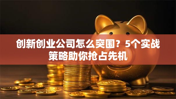 创新创业公司怎么突围？5个实战策略助你抢占先机