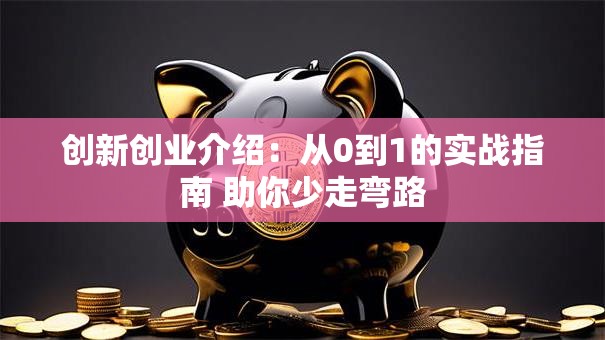创新创业介绍：从0到1的实战指南 助你少走弯路