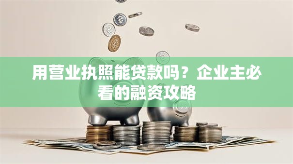 用营业执照能贷款吗？企业主必看的融资攻略