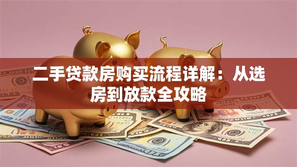 二手贷款房购买流程详解：从选房到放款全攻略
