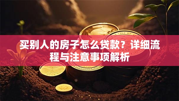 买别人的房子怎么贷款？详细流程与注意事项解析