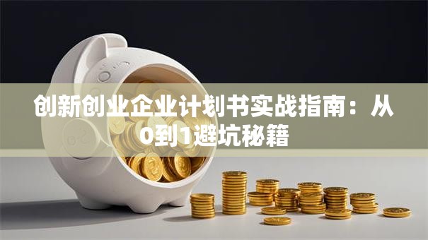 创新创业企业计划书实战指南：从0到1避坑秘籍