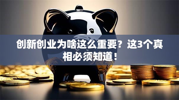 创新创业为啥这么重要？这3个真相必须知道！