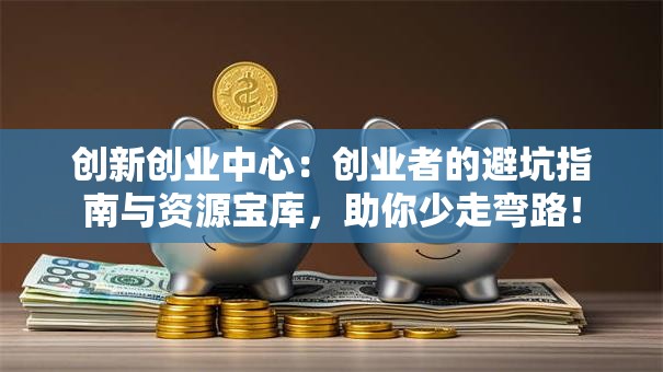 创新创业中心：创业者的避坑指南与资源宝库，助你少走弯路！