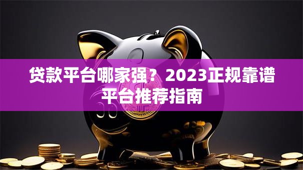 贷款平台哪家强？2023正规靠谱平台推荐指南