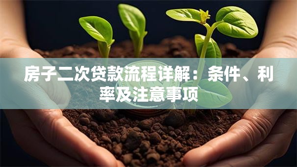 房子二次贷款流程详解：条件、利率及注意事项