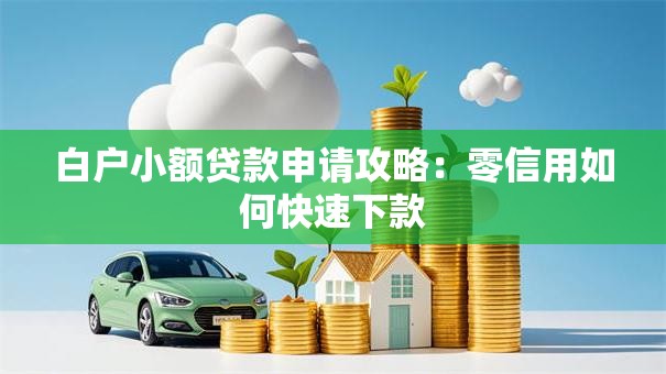 白户小额贷款申请攻略：零信用如何快速下款