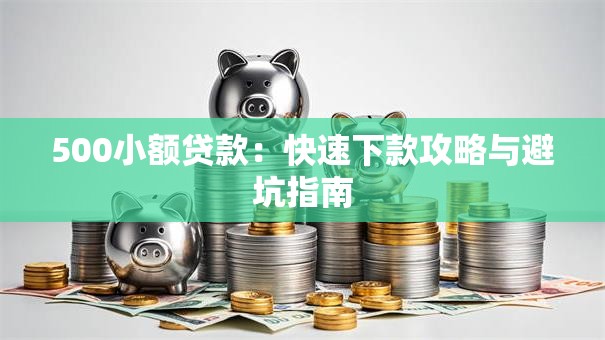 500小额贷款：快速下款攻略与避坑指南