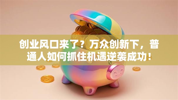 创业风口来了？万众创新下，普通人如何抓住机遇逆袭成功！