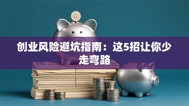 创业风险避坑指南：这5招让你少走弯路