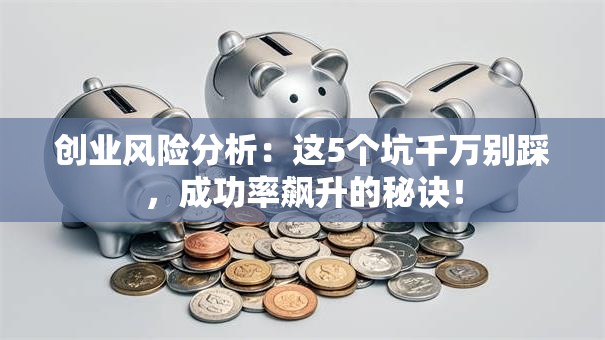 创业风险分析：这5个坑千万别踩，成功率飙升的秘诀！