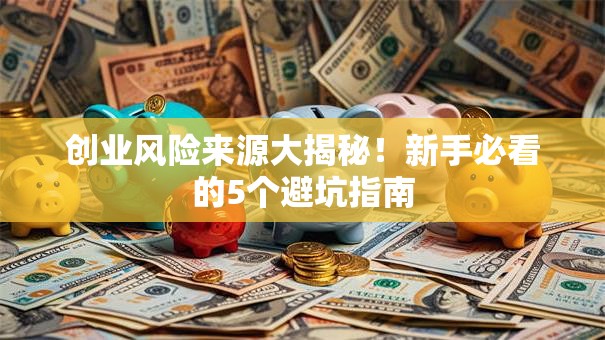 创业风险来源大揭秘！新手必看的5个避坑指南