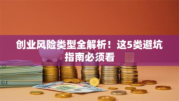 创业风险类型全解析！这5类避坑指南必须看