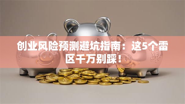 创业风险预测避坑指南：这5个雷区千万别踩！