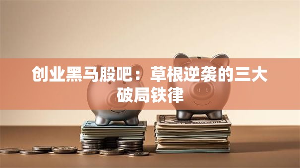 创业黑马股吧：草根逆袭的三大破局铁律