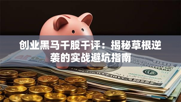 创业黑马千股千评：揭秘草根逆袭的实战避坑指南