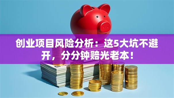 创业项目风险分析：这5大坑不避开，分分钟赔光老本！