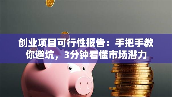 创业项目可行性报告：手把手教你避坑，3分钟看懂市场潜力