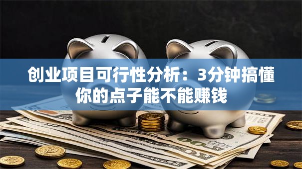 创业项目可行性分析：3分钟搞懂你的点子能不能赚钱