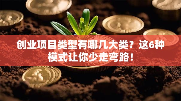 创业项目类型有哪几大类？这6种模式让你少走弯路！